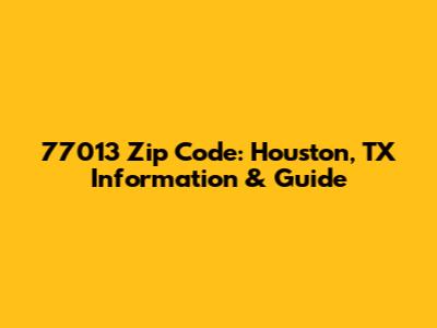 77013 Zip Code: Houston, TX Information & Guide