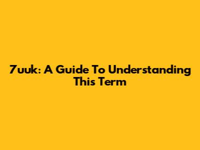 7uuk: A Guide To Understanding This Term