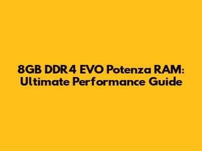 8GB DDR4 EVO Potenza RAM: Ultimate Performance Guide