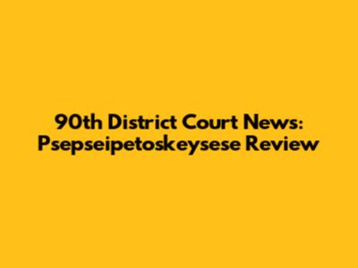 90th District Court News: Psepseipetoskeysese Review