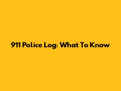 911 Police Log: What To Know