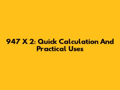 947 X 2: Quick Calculation And Practical Uses