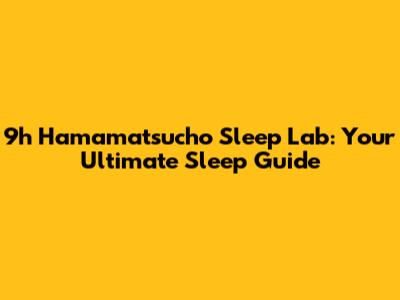 9h Hamamatsucho Sleep Lab: Your Ultimate Sleep Guide