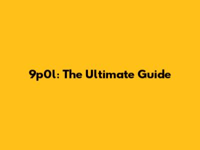 9p0l: The Ultimate Guide