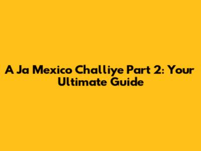 A Ja Mexico Challiye Part 2: Your Ultimate Guide