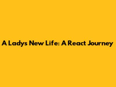 A Lady's New Life: A React Journey
