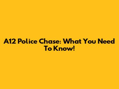 A12 Police Chase: What You Need To Know!