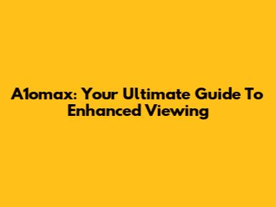 A1omax: Your Ultimate Guide To Enhanced Viewing