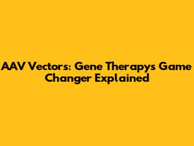 AAV Vectors: Gene Therapy's Game Changer Explained