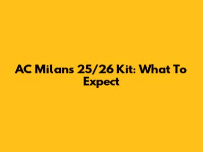 AC Milan's 25/26 Kit: What To Expect