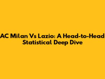 AC Milan Vs Lazio: A Head-to-Head Statistical Deep Dive