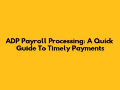ADP Payroll Processing: A Quick Guide To Timely Payments