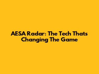 AESA Radar: The Tech That's Changing The Game