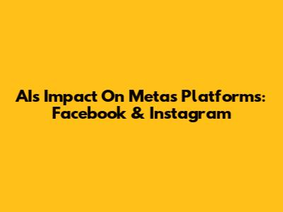 AI's Impact On Meta's Platforms: Facebook & Instagram