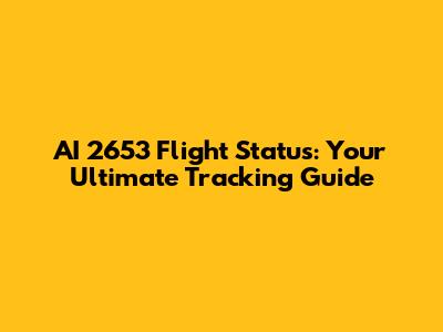 AI 2653 Flight Status: Your Ultimate Tracking Guide