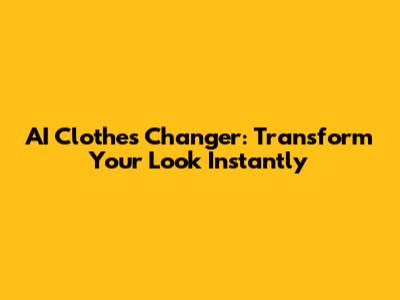 AI Clothes Changer: Transform Your Look Instantly