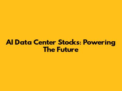 AI Data Center Stocks: Powering The Future
