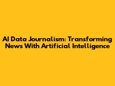 AI Data Journalism: Transforming News With Artificial Intelligence