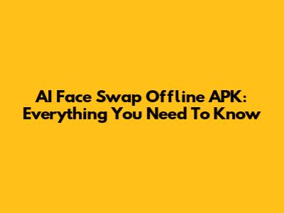 AI Face Swap Offline APK: Everything You Need To Know