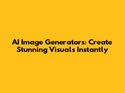 AI Image Generators: Create Stunning Visuals Instantly