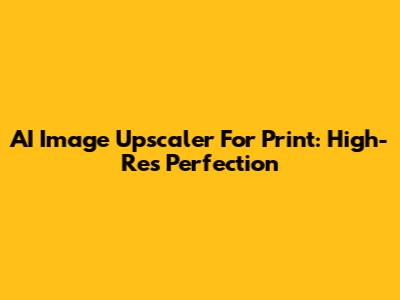 AI Image Upscaler For Print: High-Res Perfection