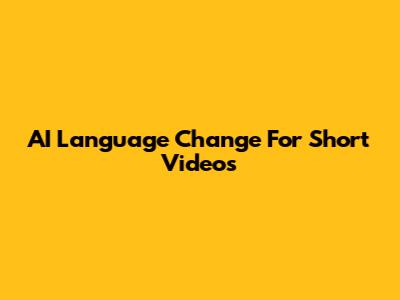 AI Language Change For Short Videos