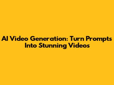 AI Video Generation: Turn Prompts Into Stunning Videos