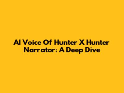 AI Voice Of Hunter X Hunter Narrator: A Deep Dive