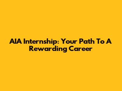 AIA Internship: Your Path To A Rewarding Career