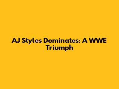 AJ Styles Dominates: A WWE Triumph