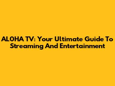 AL0HA TV: Your Ultimate Guide To Streaming And Entertainment