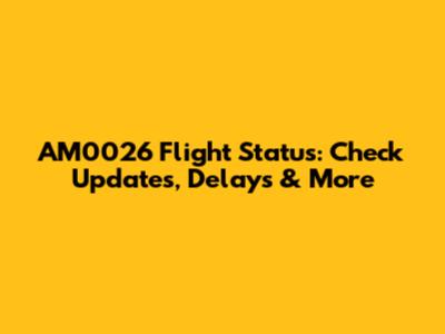 AM0026 Flight Status: Check Updates, Delays & More