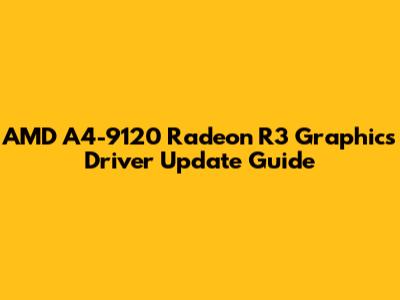 AMD A4-9120 Radeon R3 Graphics Driver Update Guide