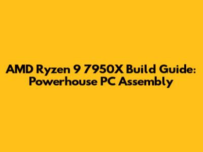 AMD Ryzen 9 7950X Build Guide: Powerhouse PC Assembly