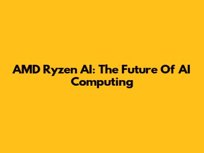 AMD Ryzen AI: The Future Of AI Computing