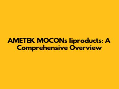 AMETEK MOCON's Iiproducts: A Comprehensive Overview