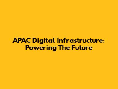 APAC Digital Infrastructure: Powering The Future