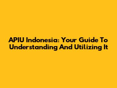 APIU Indonesia: Your Guide To Understanding And Utilizing It