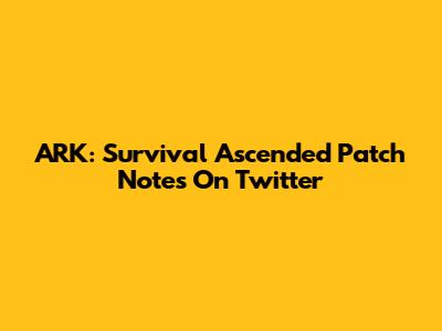 ARK: Survival Ascended Patch Notes On Twitter