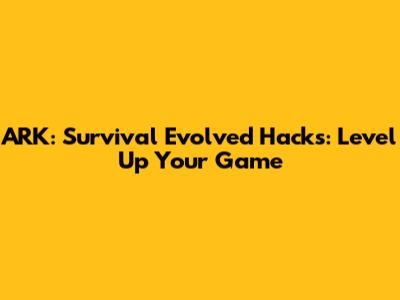 ARK: Survival Evolved Hacks: Level Up Your Game
