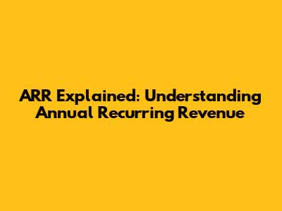ARR Explained: Understanding Annual Recurring Revenue