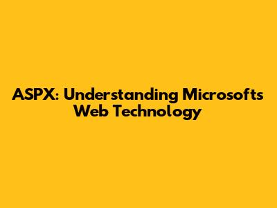ASPX: Understanding Microsoft's Web Technology