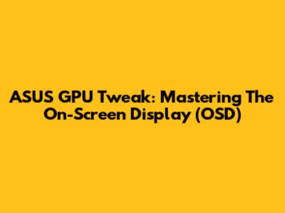 ASUS GPU Tweak: Mastering The On-Screen Display (OSD)
