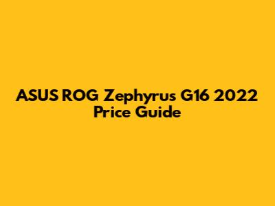 ASUS ROG Zephyrus G16 2022 Price Guide