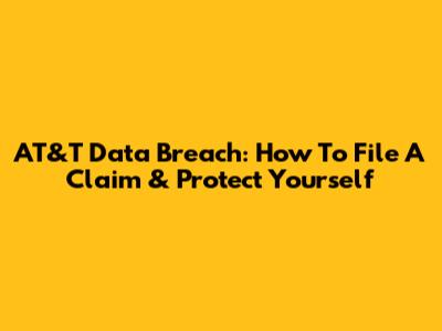 AT&T Data Breach: How To File A Claim & Protect Yourself
