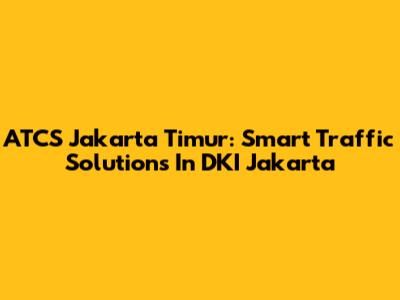 ATCS Jakarta Timur: Smart Traffic Solutions In DKI Jakarta