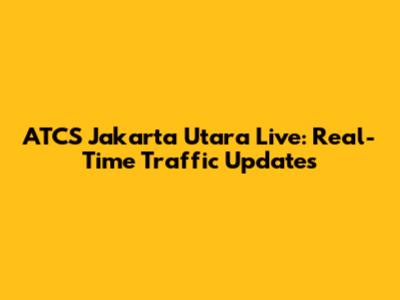 ATCS Jakarta Utara Live: Real-Time Traffic Updates