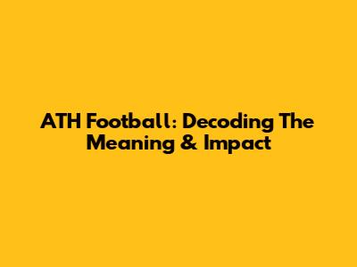 ATH Football: Decoding The Meaning & Impact