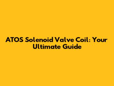 ATOS Solenoid Valve Coil: Your Ultimate Guide