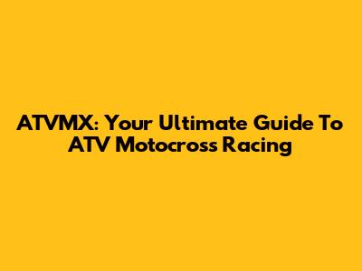 ATVMX: Your Ultimate Guide To ATV Motocross Racing